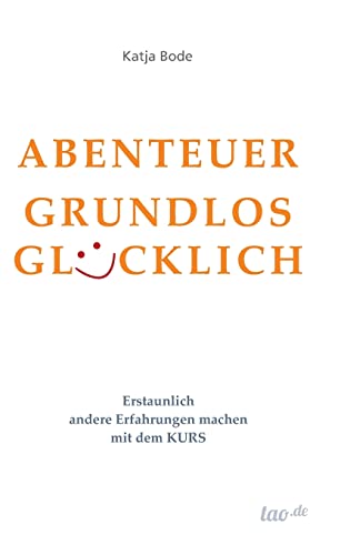 ABENTEUER GRUNDLOS GLÜCKLICH: Erstaunlich andere Erfahrungen machen mit dem KURS von Tao.de in J. Kamphausen