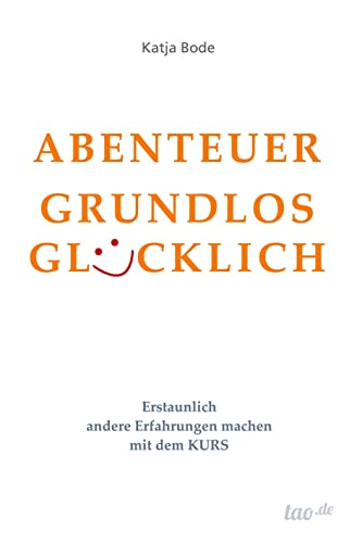 ABENTEUER GRUNDLOS GLÜCKLICH: Erstaunlich andere Erfahrungen machen mit dem KURS von Tao.de in J. Kamphausen