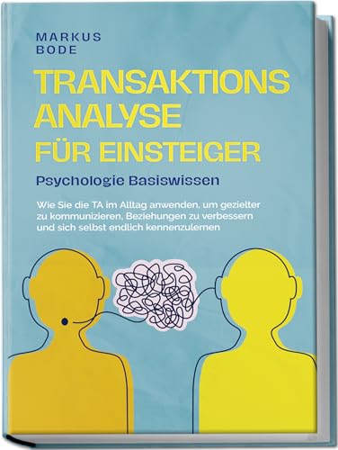 Transaktionsanalyse für Einsteiger - Psychologie Basiswissen: Wie Sie die TA im Alltag anwenden, um gezielter zu kommunizieren, Beziehungen zu verbessern und sich selbst endlich kennenzulernen von Edition Lunerion