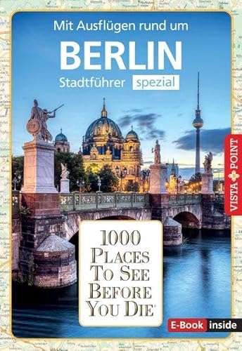 Reiseführer Berlin. Stadtführer inklusive Ebook. Ausflugsziele, Sehenswürdigkeiten, Restaurant & Hotels uvm.: 1000 Places To See Before You Die. Die besten Tipps & Highlights. Mit Stadtplan von Vista Point
