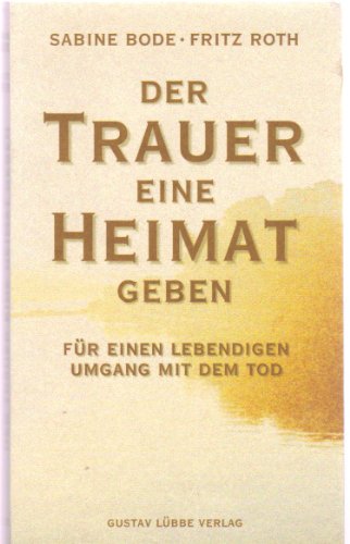 Der Trauer eine Heimat geben: Für einen lebendigen Umgang mit dem Tod (Lübbe Psychologische Ratgeber)
