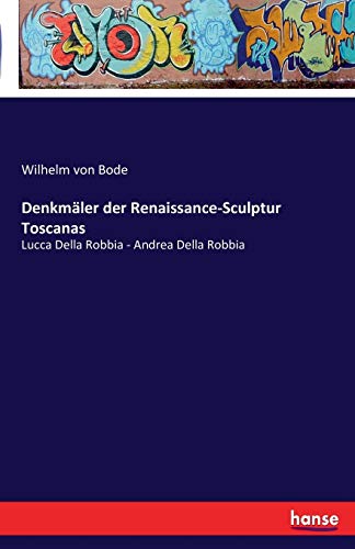 Denkmäler der Renaissance-Sculptur Toscanas: Lucca Della Robbia - Andrea Della Robbia von Hansebooks