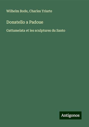 Donatello a Padoue: Gattamelata et les sculptures du Santo von Antigonos Verlag