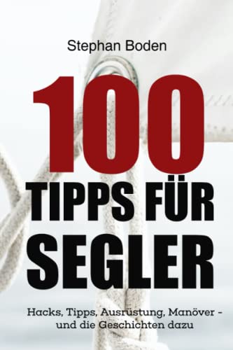 100 Tipps für Segler: Hacks, Tipps, Ausrüstung, Manöver - und die Geschichten dazu von Independently published