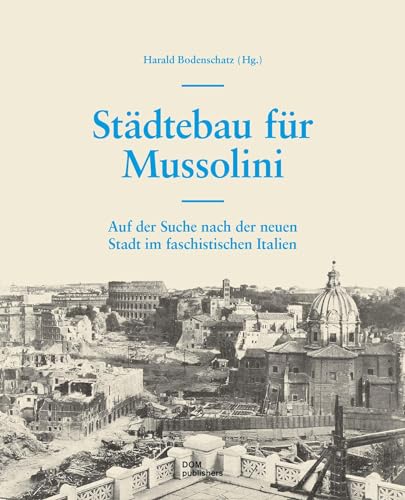 Städtebau für Mussolini: Auf der Suche nach der neuen Stadt im faschistischen Italien