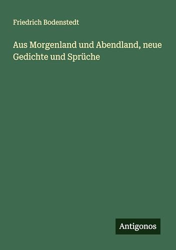 Aus Morgenland und Abendland, neue Gedichte und Sprüche von Antigonos Verlag