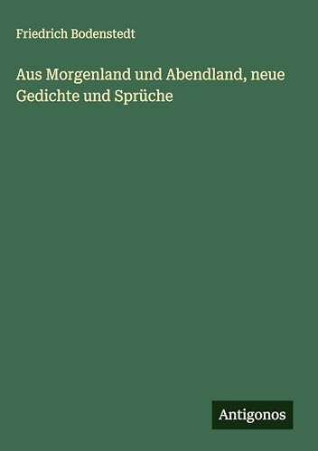 Aus Morgenland und Abendland, neue Gedichte und Sprüche von Antigonos Verlag