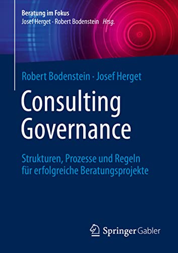Consulting Governance: Strukturen, Prozesse und Regeln für erfolgreiche Beratungsprojekte (Beratung im Fokus)