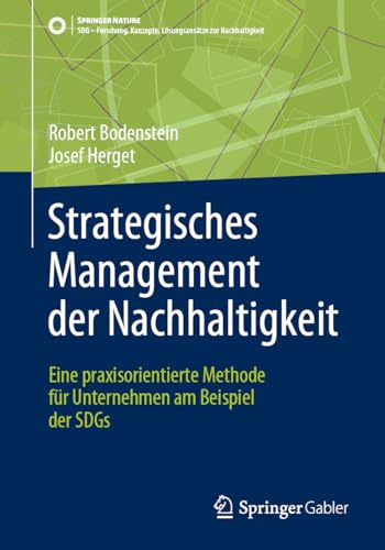 Strategisches Management der Nachhaltigkeit: Eine praxisorientierte Methode für Unternehmen am Beispiel der SDGs (SDG - Forschung, Konzepte, Lösungsansätze zur Nachhaltigkeit) von Springer Gabler