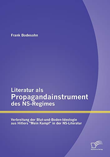 Literatur als Propagandainstrument des Ns-Regimes: Verbreitung der Blut-und-Boden-Ideologie aus Hitlers "Mein Kampf" in der Ns-Literatur von Diplomica Verlag