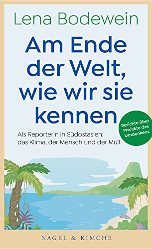 Am Ende der Welt, wie wir sie kennen: Als Reporterin in Südostasien: das Klima, der Mensch und der Müll