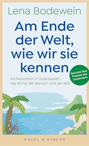 Am Ende der Welt, wie wir sie kennen: Als Reporterin in Südostasien: das Klima, der Mensch und der Müll