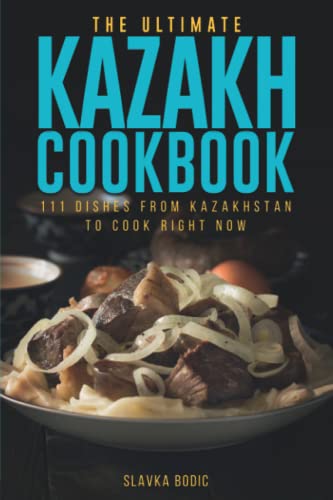 The Ultimate Kazakh Cookbook: 111 Dishes From Kazakhstan To Cook Right Now (World Cuisines, Band 48)