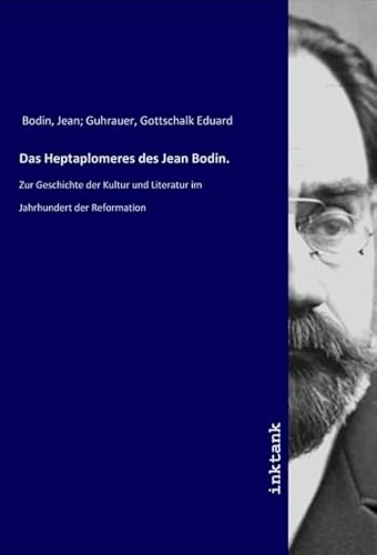 Das Heptaplomeres des Jean Bodin.: Zur Geschichte der Kultur und Literatur im Jahrhundert der Reformation von Inktank-Publishing