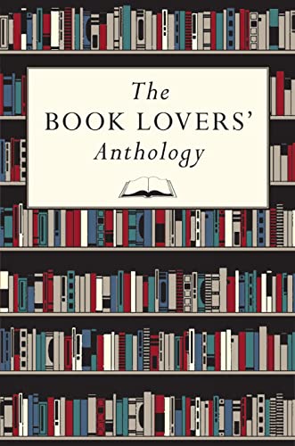 The Book Lovers' Anthology: A Compendium of Writing About Books, Readers & Libraries: A Compendium of Writing about Books, Readers and Libraries