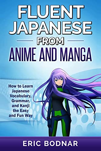 Fluent Japanese From Anime and Manga: How to Learn Japanese Vocabulary, Grammar, and Kanji the Easy and Fun Way Fluent Japanese From Anime and Manga: How to Learn Japanese Vocabulary, Grammar, and Kanji the Easy and Fun Way