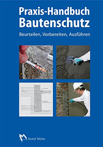 Praxis-Handbuch Bautenschutz: Feuchteschutz, Bauwerksabdichtung, Beschichtung