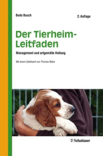 Der Tierheim-Leitfaden: Management und artgemäße Haltung - Mit einem Geleitwort von Thomas Blaha: Management und artgerechte Haltung