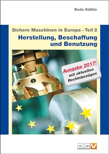 Sichere Maschinen in Europa - Teil 2 - Herstellung, Beschaffung und Benutzung: Ratgeber für die Praxis