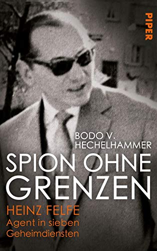 Spion ohne Grenzen: Heinz Felfe - Agent in sieben Geheimdiensten von Piper Verlag GmbH