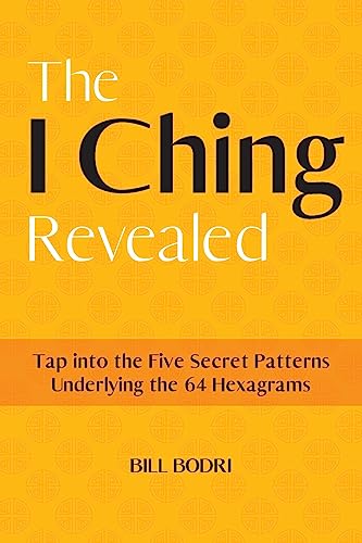 The I Ching Revealed: Tap Into the Five Secret Patterns Underlying the 64 Hexagrams