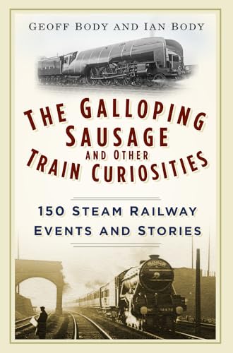 The Galloping Sausage and Other Train Curiosities: 150 Steam Railway Events and Stories von History Press
