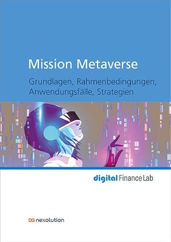 Mission Metaverse: Grundlagen, Rahmenbedingungen, Anwendungsfälle, Strategien (digital Finance Lab) von DG Nexolution