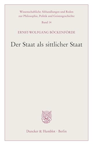 Der Staat als sittlicher Staat. (Wissenschaftliche Abhandlungen und Reden zur Philosophie, Politik und Geistesgeschichte, Band 14)