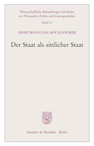 Der Staat als sittlicher Staat. (Wissenschaftliche Abhandlungen und Reden zur Philosophie, Politik und Geistesgeschichte, Band 14) von Duncker & Humblot