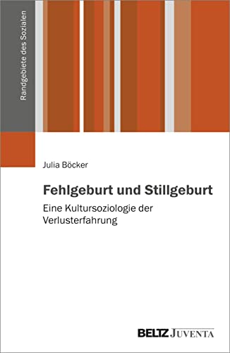 Fehlgeburt und Stillgeburt: Eine Kultursoziologie der Verlusterfahrung (Randgebiete des Sozialen)