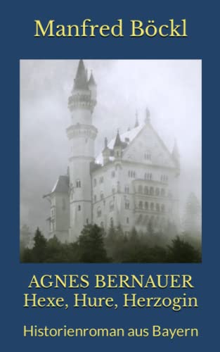 AGNES BERNAUER Hexe, Hure, Herzogin: Historienroman aus Bayern AGNES BERNAUER Hexe, Hure, Herzogin: Historienroman aus Bayern von Independently published