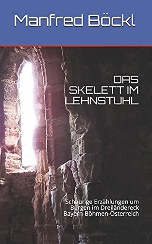 DAS SKELETT IM LEHNSTUHL: Schaurige Erzählungen um Burgen im Dreiländereck Bayern-Böhmen-Österreich DAS SKELETT IM LEHNSTUHL: Schaurige Erzählungen um Burgen im Dreiländereck Bayern-Böhmen-Österreich von Independently published