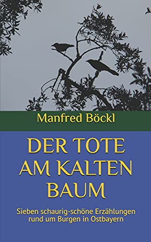 DER TOTE AM KALTEN BAUM: Sieben schaurig-schöne Erzählungen rund um Burgen in Ostbayern DER TOTE AM KALTEN BAUM: Sieben schaurig-schöne Erzählungen rund um Burgen in Ostbayern von Independently published