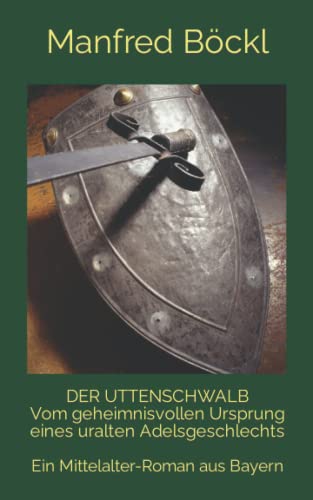 DER UTTENSCHWALB Vom geheimnisvollen Ursprung eines uralten Adelsgeschlechts: Ein Mittelalter-Roman aus Bayern DER UTTENSCHWALB Vom geheimnisvollen Ursprung eines uralten Adelsgeschlechts: Ein Mittelalter-Roman aus Bayern von Independently published