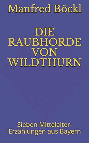 DIE RAUBHORDE VON WILDTHURN: Sieben Mittelalter-Erzählungen aus Bayern DIE RAUBHORDE VON WILDTHURN: Sieben Mittelalter-Erzählungen aus Bayern von Independently published