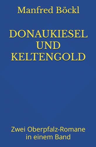 DONAUKIESEL UND KELTENGOLD: Zwei Oberpfalz-Romane in einem Band DONAUKIESEL UND KELTENGOLD: Zwei Oberpfalz-Romane in einem Band von Independently published
