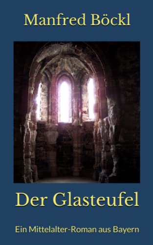 Der Glasteufel: Ein Mittelalter-Roman aus Bayern Der Glasteufel: Ein Mittelalter-Roman aus Bayern