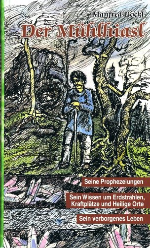 Der Mühlhiasl: Seine Prophezeiungen. Sein Wissen um Erdstrahlen, Kraftplätze und Heilige Orte. Sein verborgenes Leben Der Mühlhiasl: Seine Prophezeiungen. Sein Wissen um Erdstrahlen, Kraftplätze und Heilige Orte. Sein verborgenes Leben