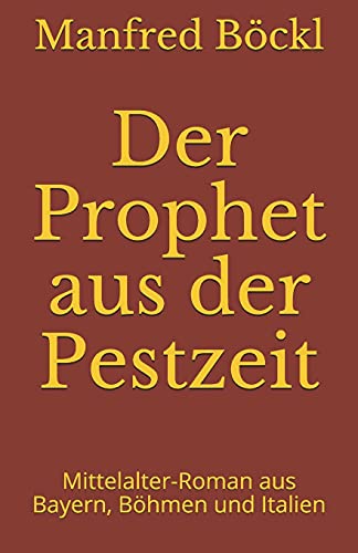 Der Prophet aus der Pestzeit: Mittelalter-Roman aus Bayern, Böhmen und Italien Der Prophet aus der Pestzeit: Mittelalter-Roman aus Bayern, Böhmen und Italien von Independently published