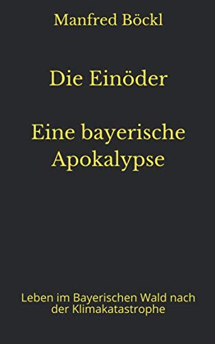 Die Einöder Eine bayerische Apokalypse: Leben im Bayerischen Wald nach der Klimakatastrophe Die Einöder Eine bayerische Apokalypse: Leben im Bayerischen Wald nach der Klimakatastrophe von Independently published