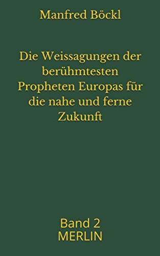Die Weissagungen der berühmtesten Propheten Europas für die nahe und ferne Zukunft: Band 2 MERLIN Die Weissagungen der berühmtesten Propheten Europas für die nahe und ferne Zukunft: Band 2 MERLIN