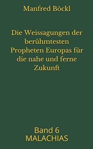 Die Weissagungen der berühmtesten Propheten Europas für die nahe und ferne Zukunft: Band 6 MALACHIAS Die Weissagungen der berühmtesten Propheten Europas für die nahe und ferne Zukunft: Band 6 MALACHIAS