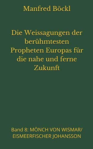 Die Weissagungen der berühmtesten Propheten Europas für die nahe und ferne Zukunft: Band 8: MÖNCH VON WISMAR/EISMEERFISCHER JOHANSSON Die Weissagungen der berühmtesten Propheten Europas für die nahe und ferne Zukunft: Band 8: MÖNCH VON WISMAR/EISMEERFISCHER JOHANSSON
