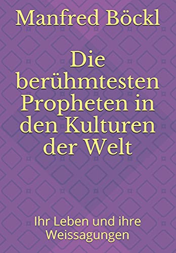 Die berühmtesten Propheten in den Kulturen der Welt: Ihr Leben und ihre Weissagungen Die berühmtesten Propheten in den Kulturen der Welt: Ihr Leben und ihre Weissagungen