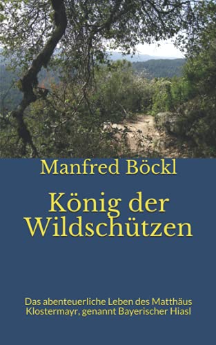 König der Wildschützen: Das abenteuerliche Leben des Matthäus Klostermayr, genannt Bayerischer Hiasl König der Wildschützen: Das abenteuerliche Leben des Matthäus Klostermayr, genannt Bayerischer Hiasl von Independently published