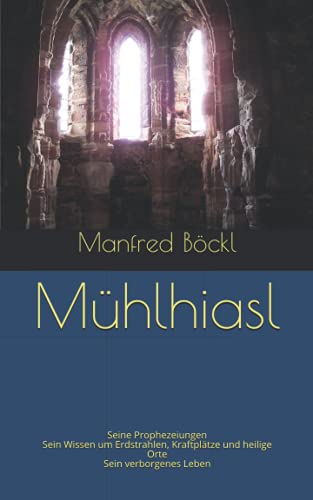 Mühlhiasl: Seine Prophezeiungen Sein Wissen um Erdstrahlen, Kraftplätze und heilige Orte Sein verborgenes Leben Mühlhiasl: Seine Prophezeiungen Sein Wissen um Erdstrahlen, Kraftplätze und heilige Orte Sein verborgenes Leben von Independently published