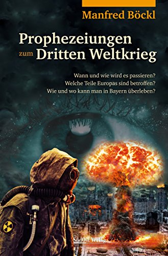 Prophezeiungen zum Dritten Weltkrieg: Wann und wie wird es passieren? Welche Teile Europas sind betroffen? Wie und wo kann man in Bayern überleben? Prophezeiungen zum Dritten Weltkrieg: Wann und wie wird es passieren? Welche Teile Europas sind betroffen? Wie und wo kann man in Bayern überleben?