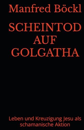 SCHEINTOD AUF GOLGATHA: Leben und Kreuzigung Jesu als schamanische Aktion SCHEINTOD AUF GOLGATHA: Leben und Kreuzigung Jesu als schamanische Aktion