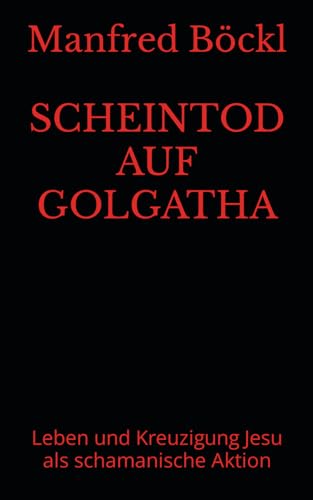 SCHEINTOD AUF GOLGATHA: Leben und Kreuzigung Jesu als schamanische Aktion SCHEINTOD AUF GOLGATHA: Leben und Kreuzigung Jesu als schamanische Aktion von Independently published
