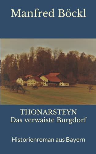 THONARSTEYN Das verwaiste Burgdorf: Historienroman aus Bayern THONARSTEYN Das verwaiste Burgdorf: Historienroman aus Bayern von Independently published